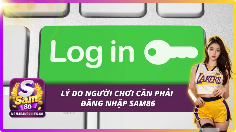 Đăng Nhập SAM86 - Nhanh Chóng, An Toàn Và Chính Xác 3 Lý do người chơi phải đăng nhập