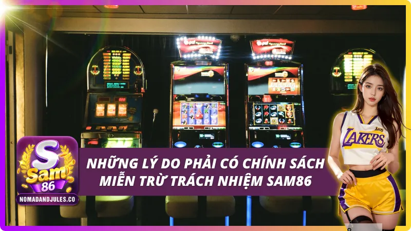 Miễn Trừ Trách Nhiệm SAM86 - Điều Cần Biết Để Chơi An Toàn 1 Nêu rõ những lý do phải có chính sách miễn trừ trách nhiệm SAM86