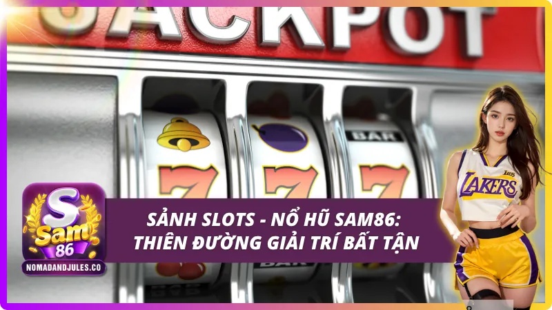 Slots - Nổ Hũ SAM86: Quay Hũ Cực Sung - Săn Jackpot Khủng 2 Giới thiệu tổng quan về sảnh Slots - Nổ hũ SAM86