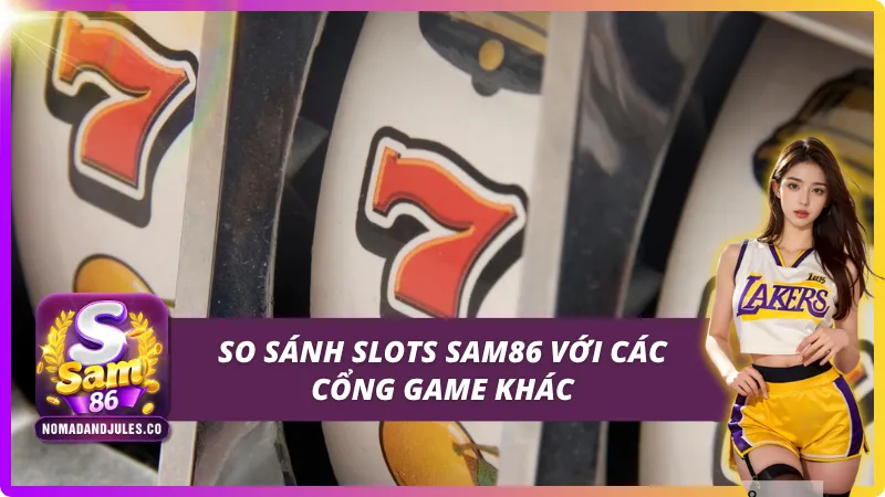 Slots - Nổ Hũ SAM86: Quay Hũ Cực Sung - Săn Jackpot Khủng 5 So sánh nhanh giữa SAM86 với các cổng game khác
